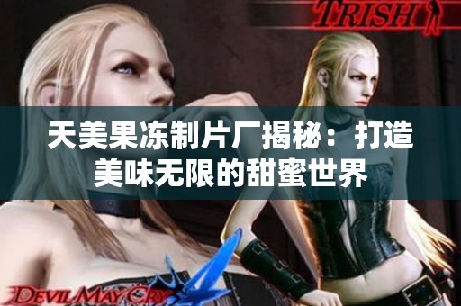 天美果冻制片厂揭秘：打造美味无限的甜蜜世界