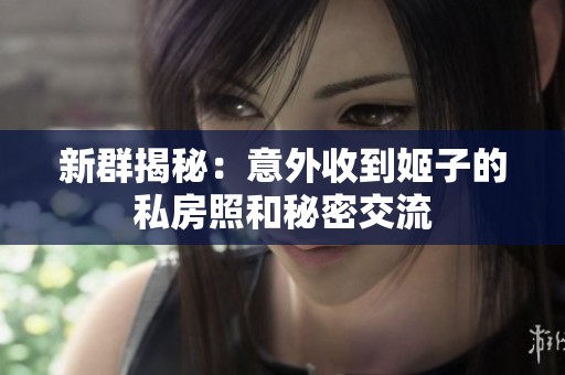 新群揭秘：意外收到姬子的私房照和秘密交流