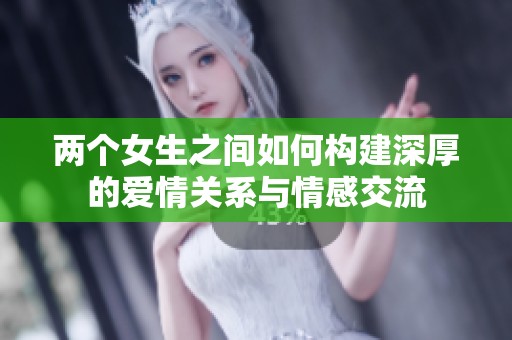 两个女生之间如何构建深厚的爱情关系与情感交流