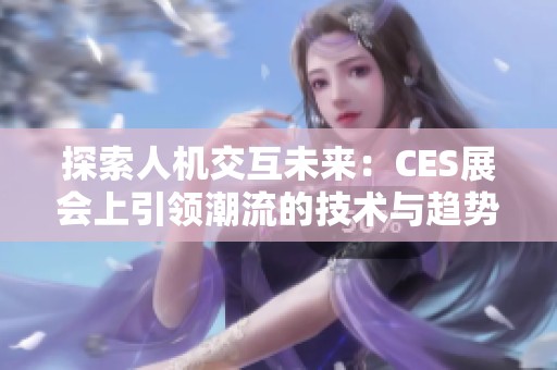 探索人机交互未来：CES展会上引领潮流的技术与趋势