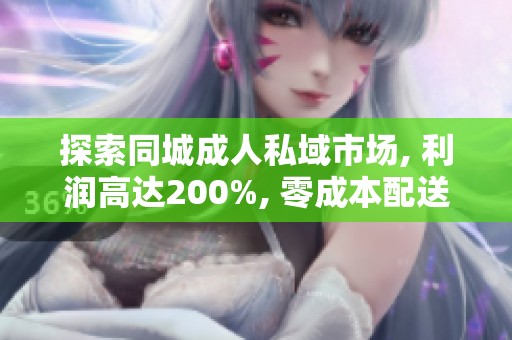 探索同城成人私域市场, 利润高达200%, 零成本配送方案