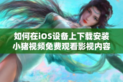 如何在iOS设备上下载安装小猪视频免费观看影视内容