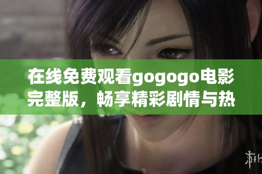 在线免费观看gogogo电影完整版，畅享精彩剧情与热血冒险