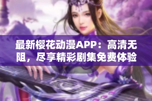 最新樱花动漫APP：高清无阻，尽享精彩剧集免费体验