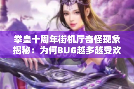 拳皇十周年街机厅奇怪现象揭秘：为何BUG越多越受欢迎