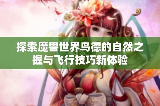 探索魔兽世界鸟德的自然之握与飞行技巧新体验