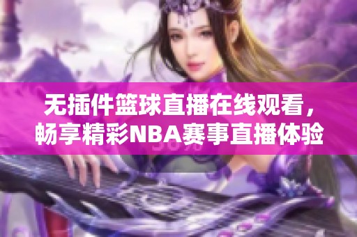 无插件篮球直播在线观看，畅享精彩NBA赛事直播体验