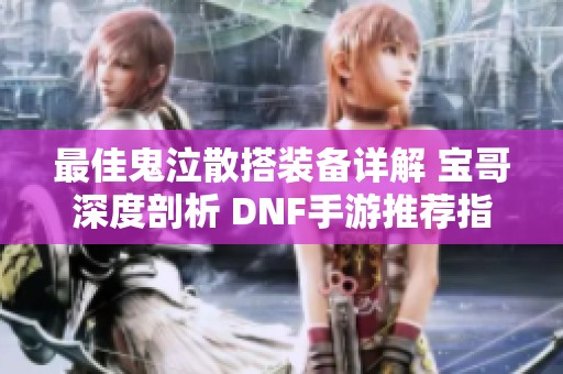 最佳鬼泣散搭装备详解 宝哥深度剖析 DNF手游推荐指南