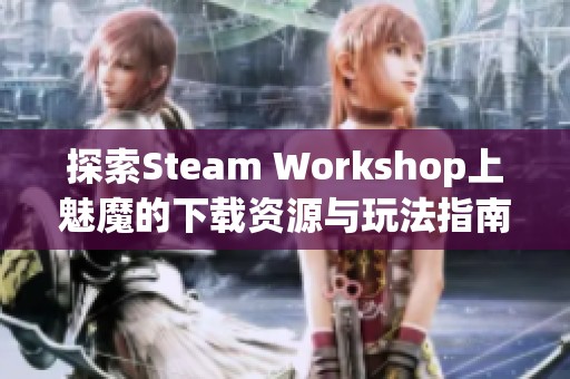 探索Steam Workshop上魅魔的下载资源与玩法指南