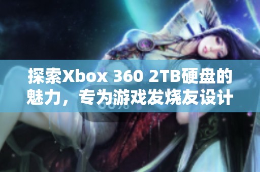 探索Xbox 360 2TB硬盘的魅力，专为游戏发烧友设计的完美选择