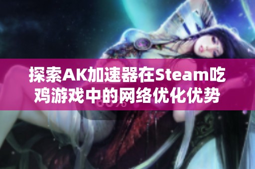 探索AK加速器在Steam吃鸡游戏中的网络优化优势