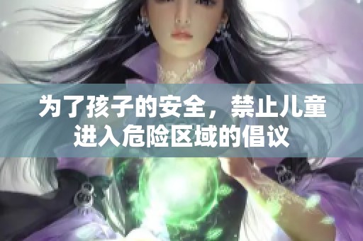 为了孩子的安全，禁止儿童进入危险区域的倡议