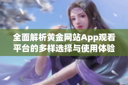 全面解析黄金网站App观看平台的多样选择与使用体验