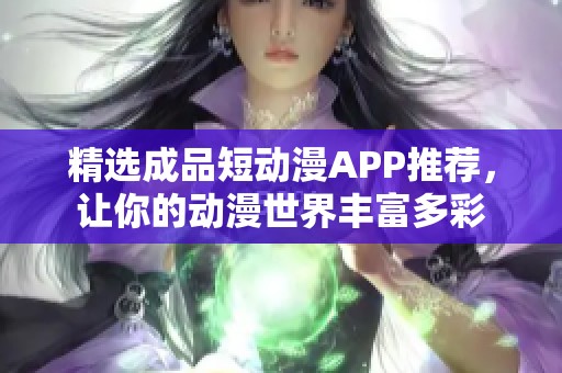 精选成品短动漫APP推荐，让你的动漫世界丰富多彩