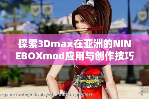 探索3Dmax在亚洲的NINEBOXmod应用与创作技巧