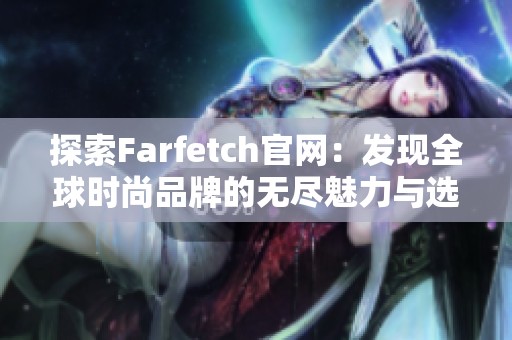 探索Farfetch官网：发现全球时尚品牌的无尽魅力与选择