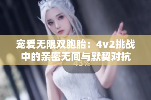 宠爱无限双胞胎：4v2挑战中的亲密无间与默契对抗