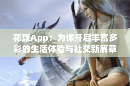 花漾App：为你开启丰富多彩的生活体验与社交新篇章