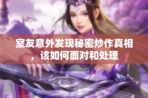 室友意外发现秘密炒作真相，该如何面对和处理