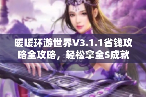 暖暖环游世界V3.1.1省钱攻略全攻略，轻松拿全S成就指南