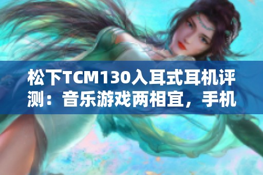 松下TCM130入耳式耳机评测：音乐游戏两相宜，手机电脑兼容使用