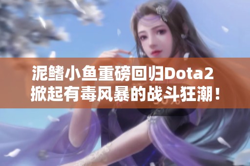 泥鳍小鱼重磅回归Dota2 掀起有毒风暴的战斗狂潮！