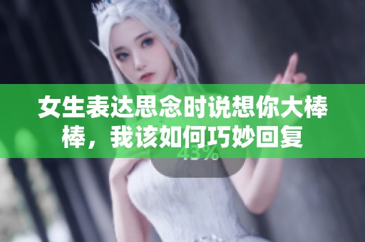 女生表达思念时说想你大棒棒，我该如何巧妙回复