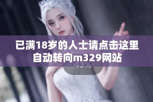 已满18岁的人士请点击这里自动转向m329网站