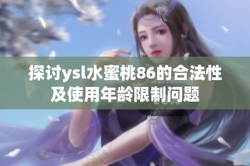 探讨ysl水蜜桃86的合法性及使用年龄限制问题