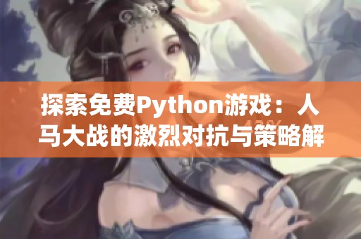 探索免费Python游戏：人马大战的激烈对抗与策略解析