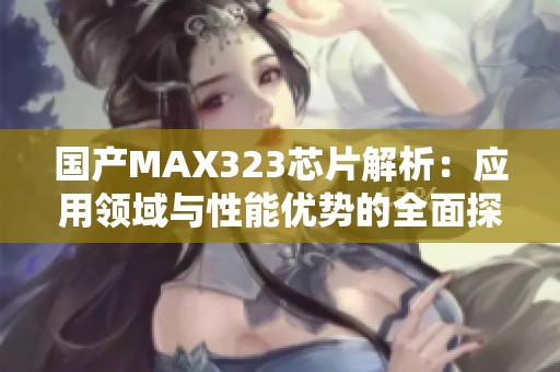 国产MAX323芯片解析：应用领域与性能优势的全面探讨