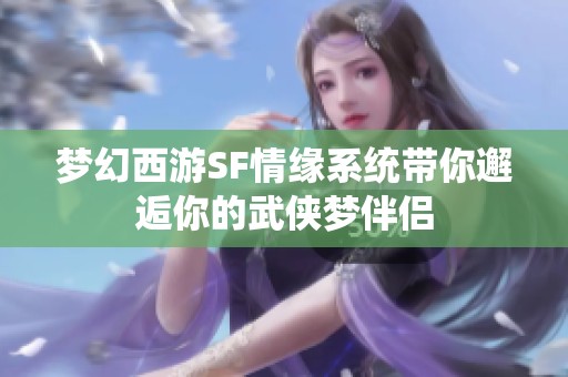 梦幻西游SF情缘系统带你邂逅你的武侠梦伴侣