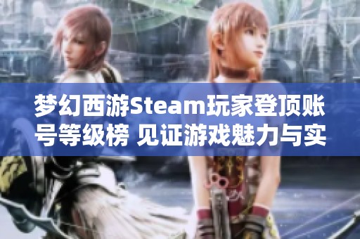 梦幻西游Steam玩家登顶账号等级榜 见证游戏魅力与实力的交锋