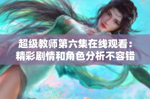 超级教师第六集在线观看：精彩剧情和角色分析不容错过