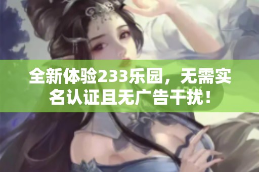 全新体验233乐园，无需实名认证且无广告干扰！