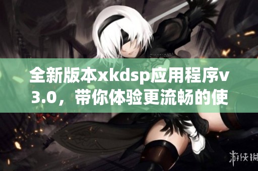 全新版本xkdsp应用程序v3.0，带你体验更流畅的使用体验