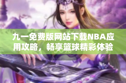 九一免费版网站下载NBA应用攻略，畅享篮球精彩体验