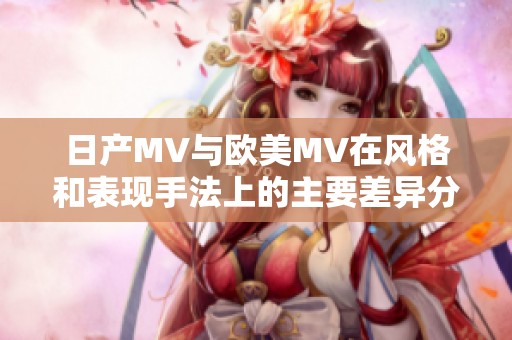 日产MV与欧美MV在风格和表现手法上的主要差异分析