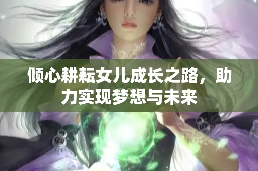 倾心耕耘女儿成长之路，助力实现梦想与未来