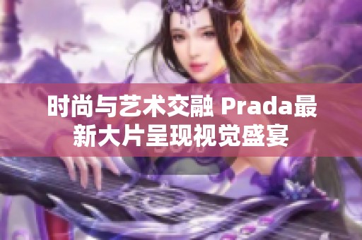 时尚与艺术交融 Prada最新大片呈现视觉盛宴