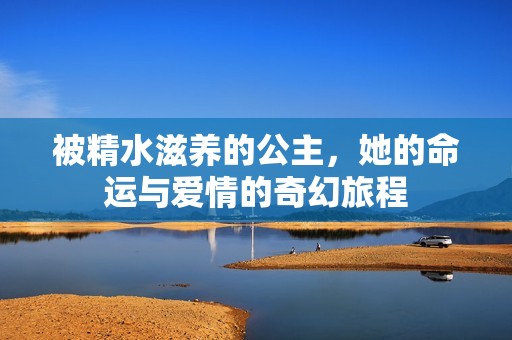 被精水滋养的公主，她的命运与爱情的奇幻旅程