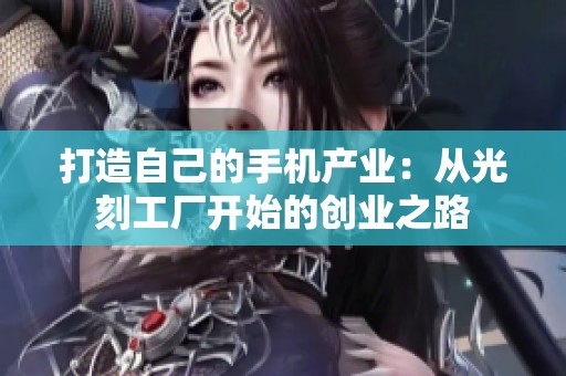 打造自己的手机产业：从光刻工厂开始的创业之路