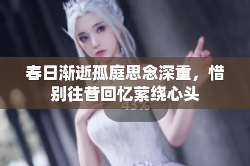 春日渐逝孤庭思念深重，惜别往昔回忆萦绕心头