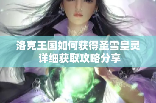 洛克王国如何获得圣雪皇灵 详细获取攻略分享