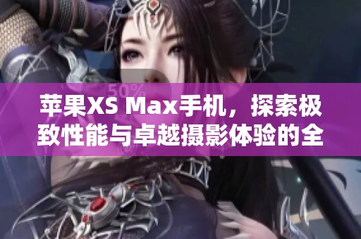 苹果XS Max手机，探索极致性能与卓越摄影体验的全新选择