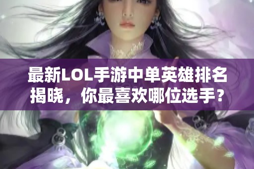 最新LOL手游中单英雄排名揭晓，你最喜欢哪位选手？