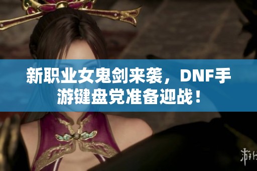 新职业女鬼剑来袭，DNF手游键盘党准备迎战！