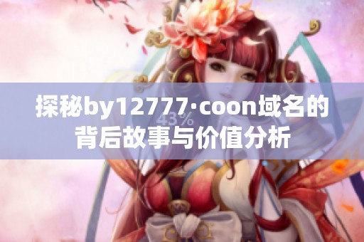 探秘by12777·coon域名的背后故事与价值分析