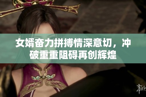 女婿奋力拼搏情深意切，冲破重重阻碍再创辉煌