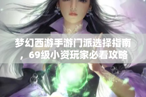 梦幻西游手游门派选择指南，69级小资玩家必看攻略